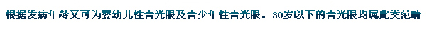 根據(jù)發(fā)病年齡又可為嬰幼兒性青光眼及青少年性青光眼。30歲以下的青光眼均屬此類范疇。