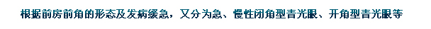 根據(jù)前房前角的形態(tài)及發(fā)病緩急，又分為急、慢性閉角型青光眼、開角型青光眼等。